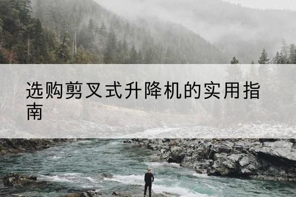 广信剪叉式升降机怎么选-选购剪叉式升降机的实用指南