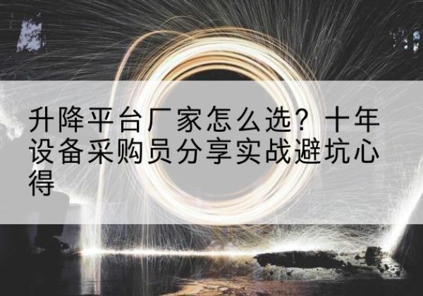 广信升降平台厂家-怎么选？十年设备采购员分享实战避坑心得