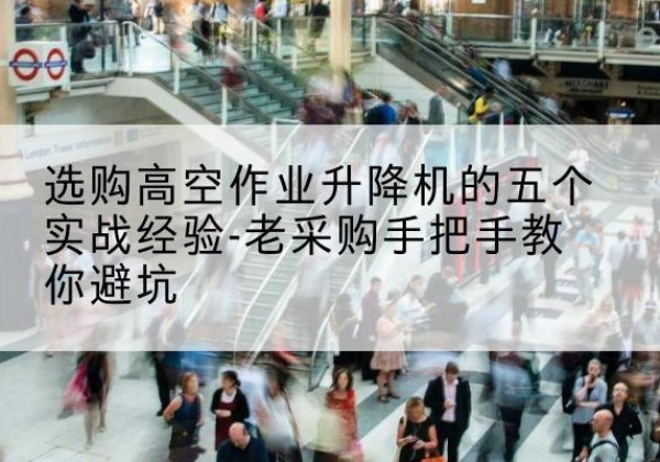 广信高空作业升降机厂家-选购高空作业升降机的五个实战经验-老采购手把手教你避坑