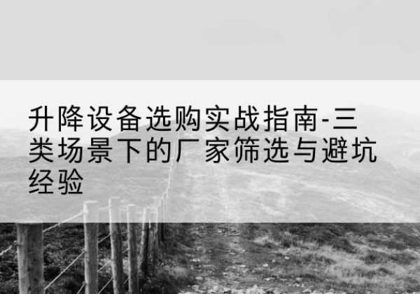 广信移动式升降机厂家推荐-升降设备选购实战指南-三类场景下的厂家筛选与避坑经验