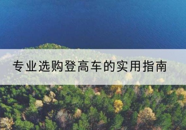 广信电动登高车厂家推荐-专业选购登高车的实用指南