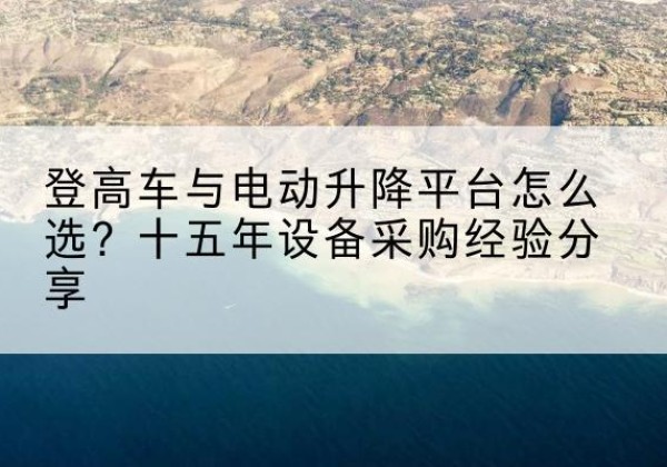广信登高车厂家厂家-登高车与电动升降平台怎么选？十五年设备采购经验分享