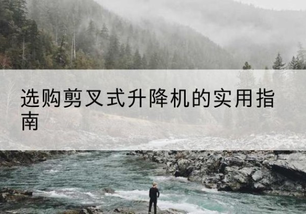 广信剪叉式升降机怎么选-选购剪叉式升降机的实用指南