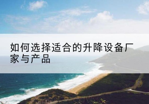 广信电动升降平台厂家-如何选择适合的升降设备厂家与产品